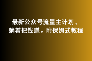2月最新公众号流量主计划，躺着把钱赚，附保姆式教程【揭秘】-沐颜网创资源
