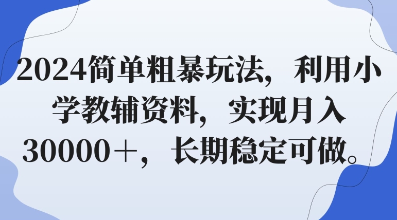 2024简单粗暴玩法，利用小学教辅资料，实现月入30000＋，长期稳定可做-沐颜网创资源