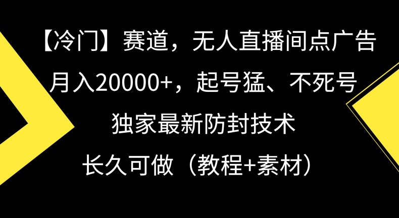 冷门赛道，无人直播间点广告，月入20000+，起号猛、不死号，独家最新防封技术【揭秘】-沐颜网创资源