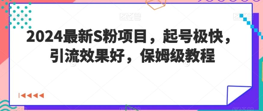 2024最新S粉项目，起号极快，引流效果好，保姆级教程-沐颜网创资源