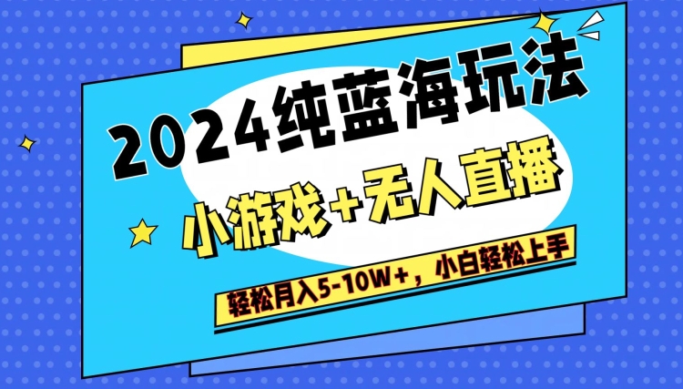 2024纯蓝海玩法，小游戏+无人直播单号单日收益2000+，快速变现-沐颜网创资源