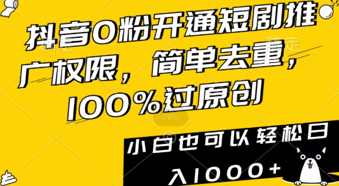 抖音0粉开通短剧推广权限，简单去重，100%过原创，小白也可以轻松日入1000+【揭秘】-沐颜网创资源