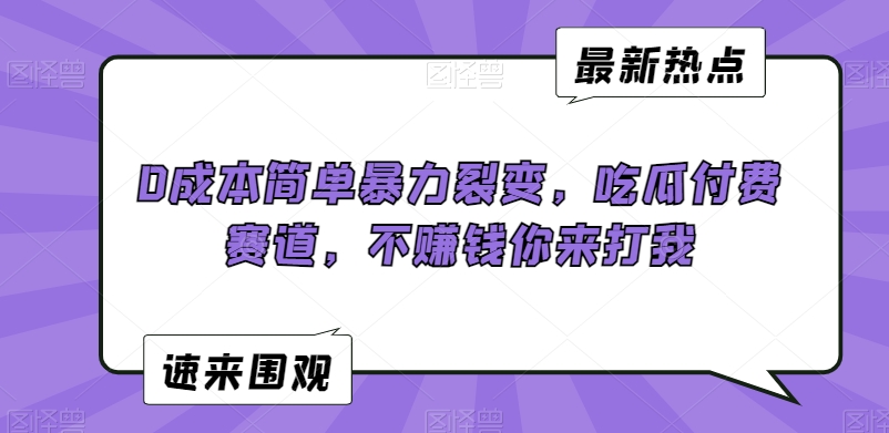 0成本简单暴力裂变，吃瓜付费赛道，不赚钱你来打我【揭秘】-沐颜网创资源