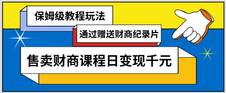 通过赠送财商纪录片售卖财商课程日变现千元，保姆级教程玩法-沐颜网创资源