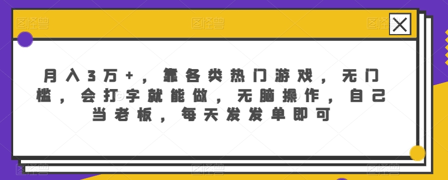 月入3万+，靠各类热门游戏，无门槛，会打字就能做，无脑操作，自己当老板，每天发发单即可-沐颜网创资源