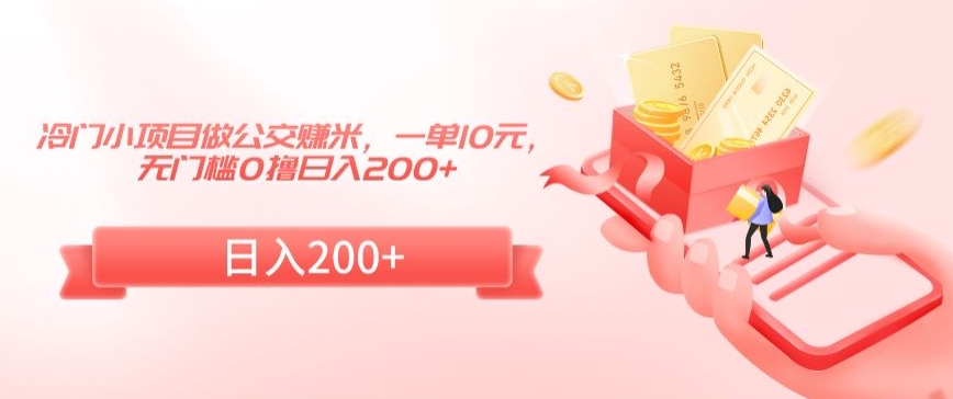 冷门小项目做公交赚米，一单10元，无门槛0撸日入200+【揭秘】-沐颜网创资源