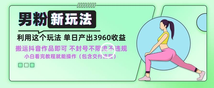 男粉新玩法小白一天也能有3960的收益，不违规不封号不限流，操作当天就能出单【揭秘】-沐颜网创资源