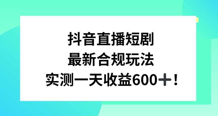 抖音直播短剧最新合规玩法，实测一天变现600+，教程+素材全解析【揭秘】-沐颜网创资源