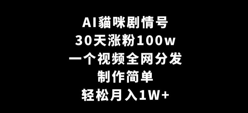 AI貓咪剧情号，30天涨粉100w，制作简单，一个视频全网分发，轻松月入1W+【揭秘】-沐颜网创资源
