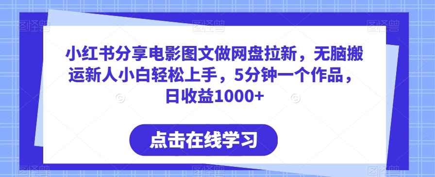 小红书分享电影图文做网盘拉新，无脑搬运新人小白轻松上手，5分钟一个作品，日收益1000+【揭秘】-沐颜网创资源