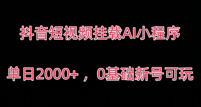 抖音短视频挂载AI小程序，单日2000+，0基础新号可玩-沐颜网创资源