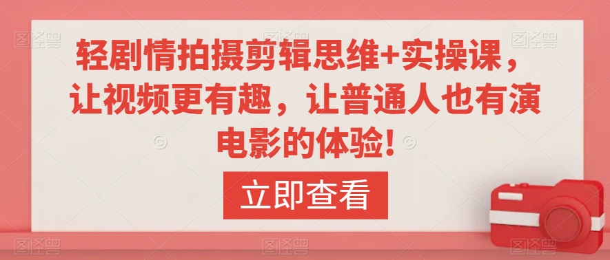 轻剧情拍摄剪辑思维+实操课，让视频更有趣，让普通人也有演电影的体验!-沐颜网创资源
