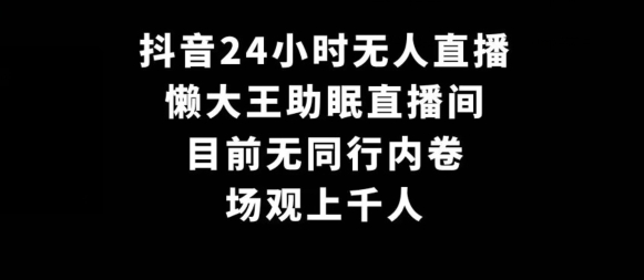 抖音24小时无人直播，懒大王助眠直播间，目前无同行内卷，场观上千人-沐颜网创资源