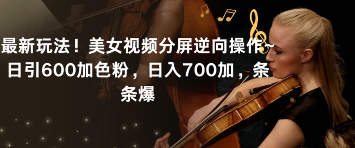 最新玩法！美女视频分屏逆向操作~日引600加色粉，日入700加，条条爆【揭秘】-沐颜网创资源