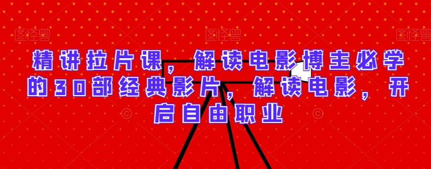 精讲拉片课，解读电影博主必学的30部经典影片，解读电影，开启自由职业-沐颜网创资源