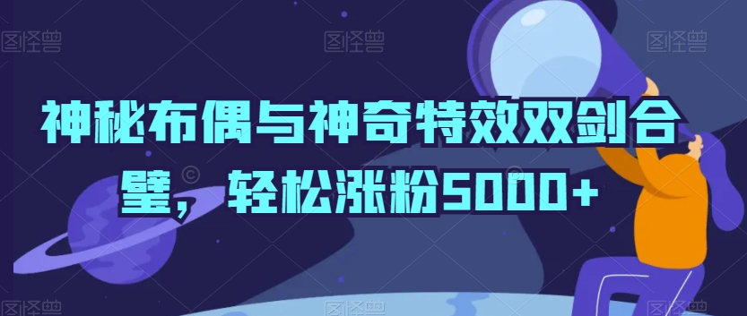 神秘布偶与神奇特效双剑合璧，轻松涨粉5000+【揭秘】-沐颜网创资源