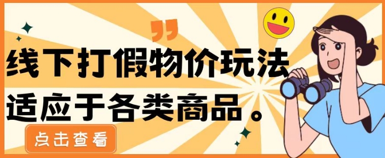 最新蓝海玩法线下打假物价玩0成本0门槛保姆级教程日入几千-沐颜网创资源