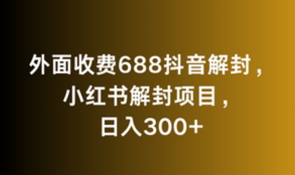 外面收费688抖音解封，小红书解封项目，日入300+-沐颜网创资源
