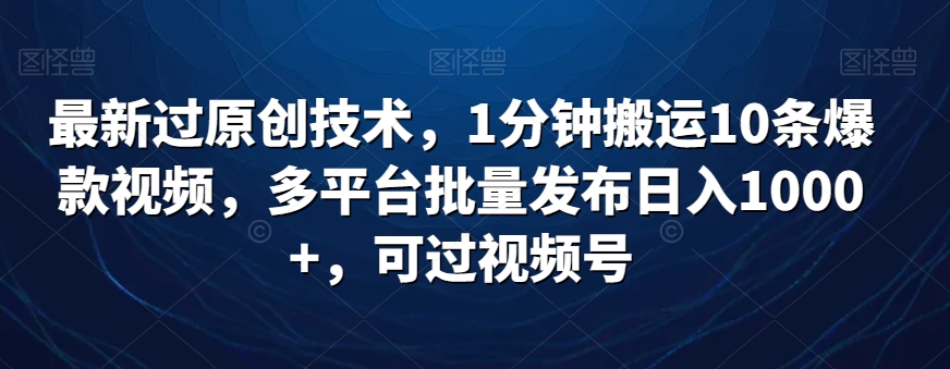 最新过原创技术，1分钟搬运10条爆款视频，多平台批量发布日入1000+，可过视频号-沐颜网创资源