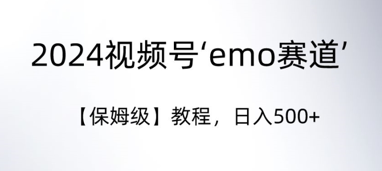 2024视频号‘emo赛道’【保姆级】教程，日入500+-沐颜网创资源