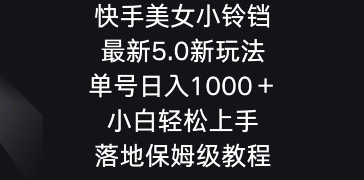 快手美女小铃铛5.0新玩法，单号日入1000＋小白轻松上手落地保姆级教程-沐颜网创资源