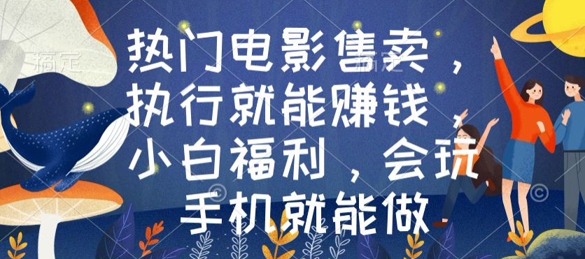 热门电影售卖，执行就能赚钱，小白福利，会玩手机就能做-沐颜网创资源