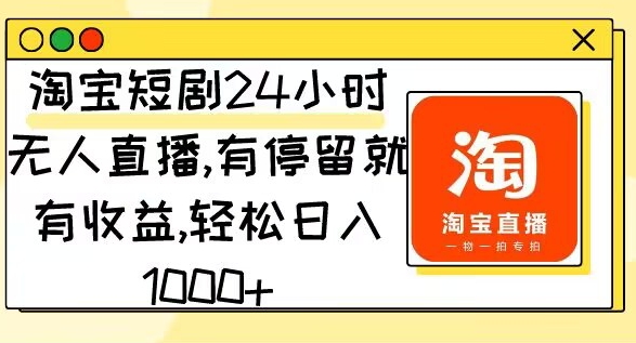 淘宝短剧24小时无人直播，有停留就有收益，轻松日入1000-沐颜网创资源