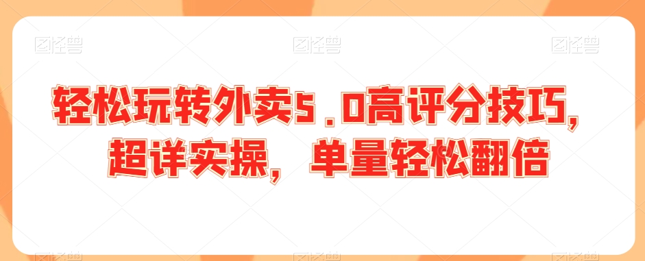 轻松玩转外卖5.0高评分技巧，超详实操，单量轻松翻倍-沐颜网创资源
