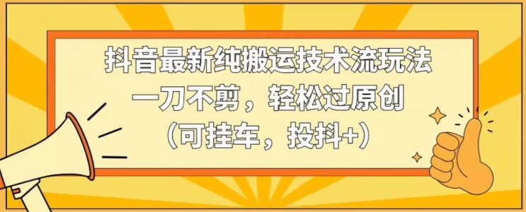 抖音最新纯搬运技术流玩法，一刀不剪，轻松过原创【揭秘】-沐颜网创资源