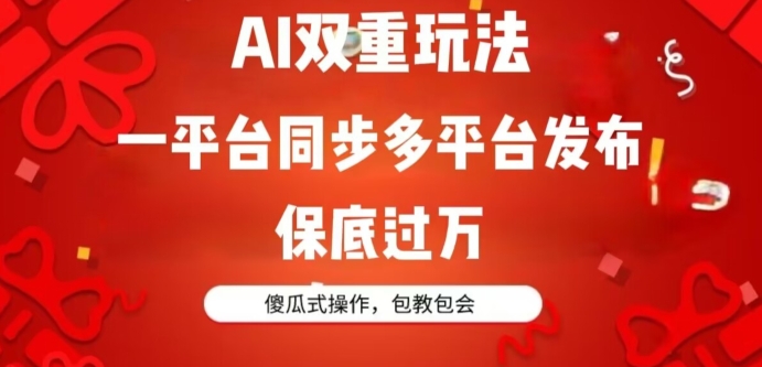 AI双重玩法，一平台同步多平台发布，保底过万，傻瓜式操作，包教包会-沐颜网创资源