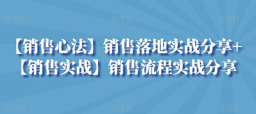 【销售心法】销售落地实战分享+【销售实战】销售流程实战分享-沐颜网创资源