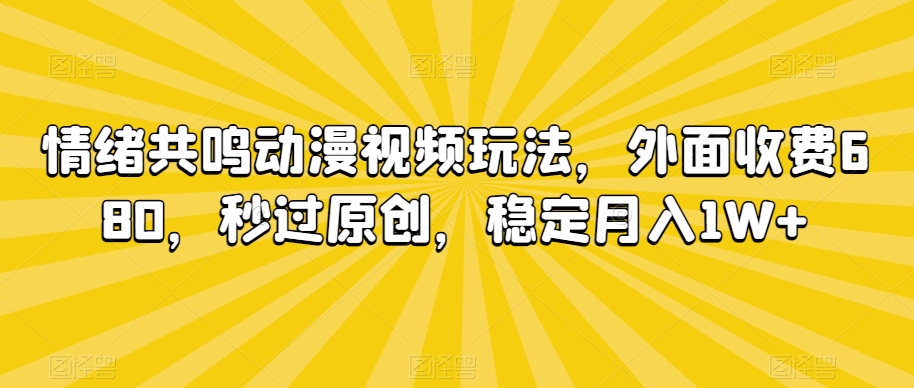 情绪共鸣动漫视频玩法，外面收费680，秒过原创，稳定月入1W+【揭秘】-沐颜网创资源
