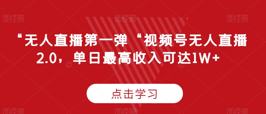 “无人直播第一弹“视频号无人直播2.0，单日最高收入可达1W+【揭秘】-沐颜网创资源