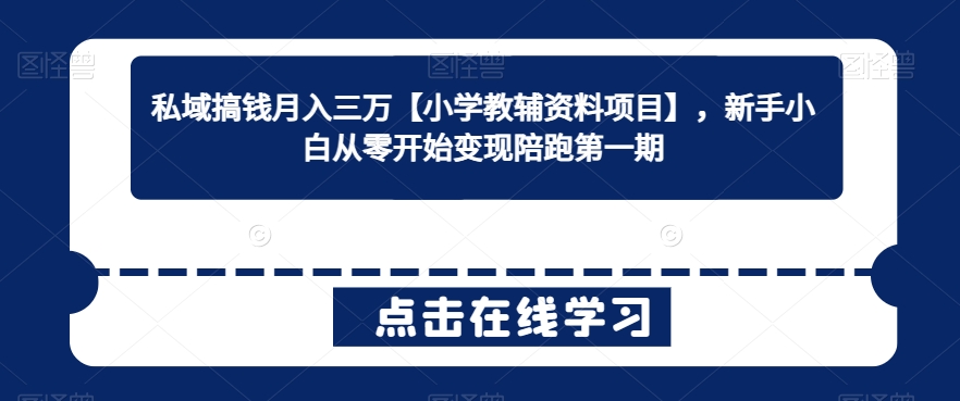 私域搞钱月入三万【小学教辅资料项目】，新手小白从零开始变现陪跑第一期-沐颜网创资源