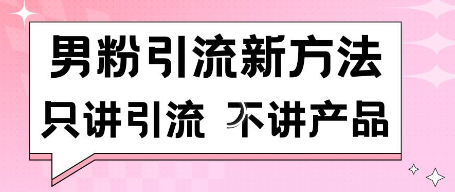 男粉引流新方法日引流100多个男粉只讲引流不讲产品不违规不封号【揭秘】-沐颜网创资源