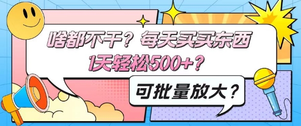 啥都不干？每天买买东西，1天轻松500+？可批量放大？-沐颜网创资源