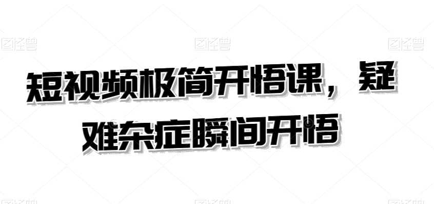短视频极简开悟课，​疑难杂症瞬间开悟-沐颜网创资源