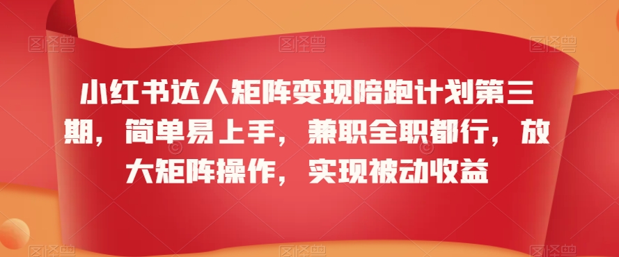 小红书达人矩阵变现陪跑计划第三期，简单易上手，兼职全职都行，放大矩阵操作，实现被动收益-沐颜网创资源