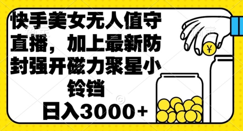 快手美女直播无人值守，加上最新防封强开磁力聚星小铃铛，日入3000+-沐颜网创资源