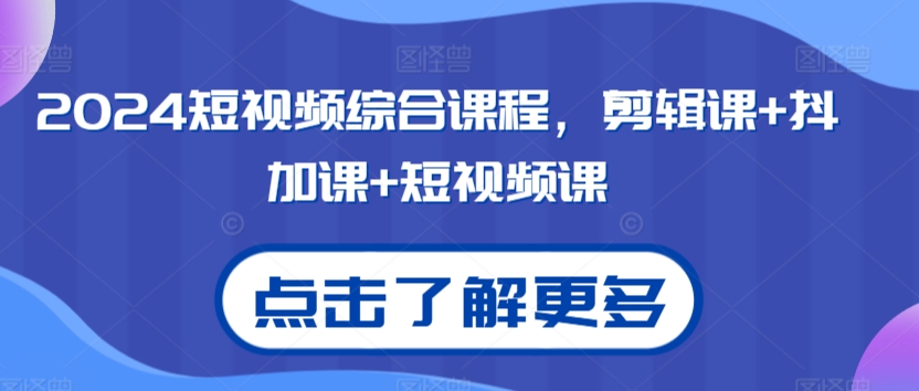 2024短视频综合课程，剪辑课+抖加课+短视频课-沐颜网创资源