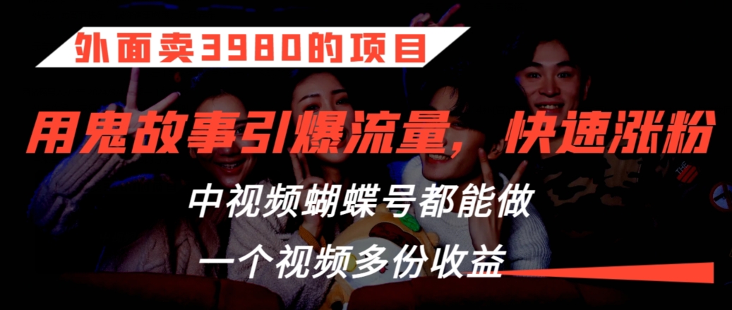 外面卖3980的项目，鬼故事引爆流量打法，中视频、蝴蝶号都能做，一个视频多份收益【揭秘】-沐颜网创资源