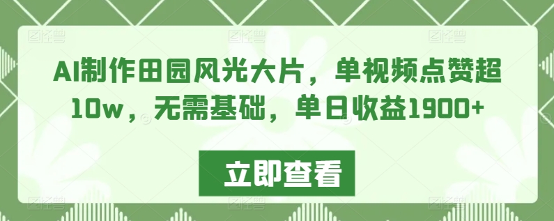AI制作田园风光大片，单视频点赞超10w，无需基础，单日收益1900+【揭秘】-沐颜网创资源