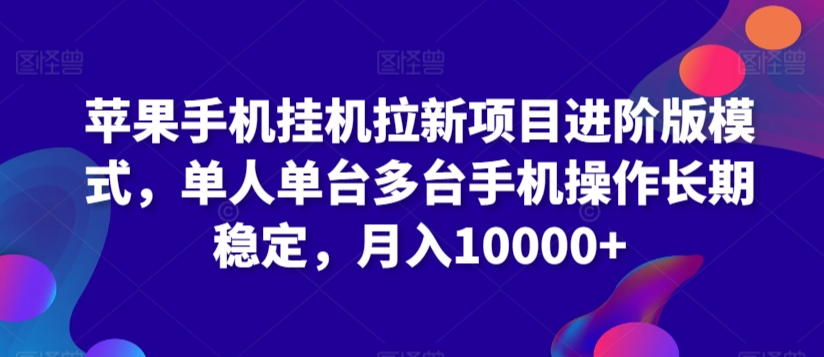 苹果手机挂机拉新项目进阶版模式，单人单台多台手机操作长期稳定，月入10000+【揭秘】-沐颜网创资源