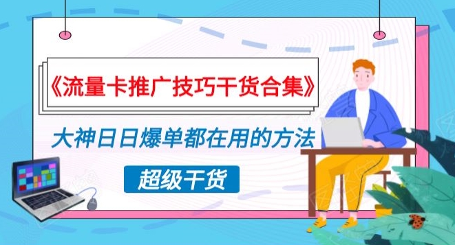 《流量卡推广技巧干货合集》，大神日日爆单都在用的方法揭秘！-沐颜网创资源