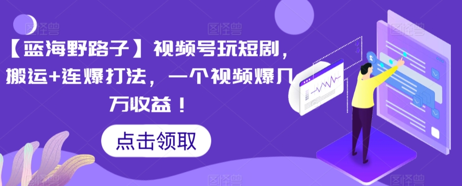 【蓝海野路子】视频号玩短剧，搬运+连爆打法，一个视频爆几万收益【揭秘】-沐颜网创资源