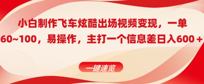 小白制作飞车炫酷出场视频变现，一单60~100，上手快,主打一个信息差日入600＋-沐颜网创资源