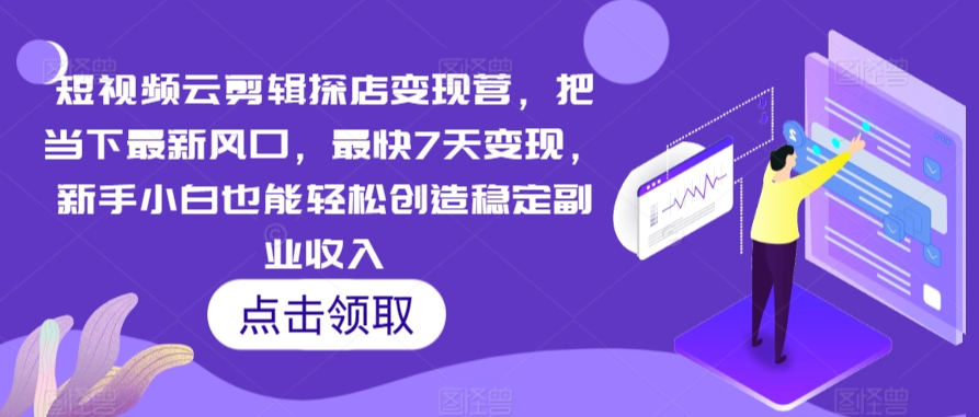 短视频云剪辑探店变现营，把当下最新风口，最快7天变现，新手小白也能轻松创造稳定副业收入-沐颜网创资源