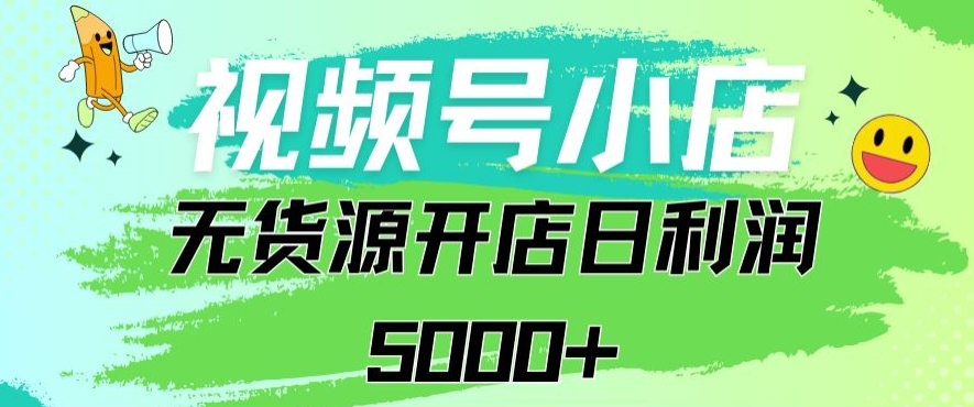 视频号无货源小店从0到1日订单量千单以上纯利润稳稳5000+【揭秘】-沐颜网创资源