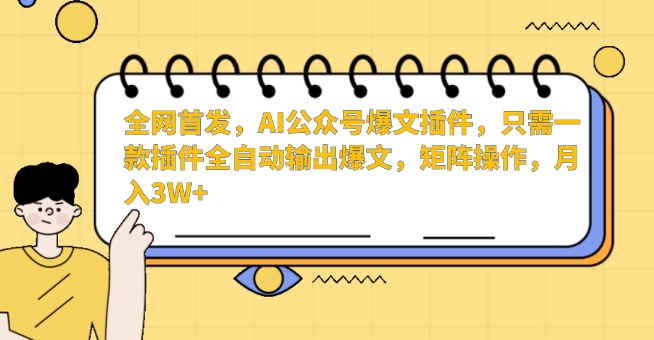 全网首发，AI公众号爆文插件，只需一款插件全自动输出爆文，矩阵操作，月入3W+【揭秘】-沐颜网创资源