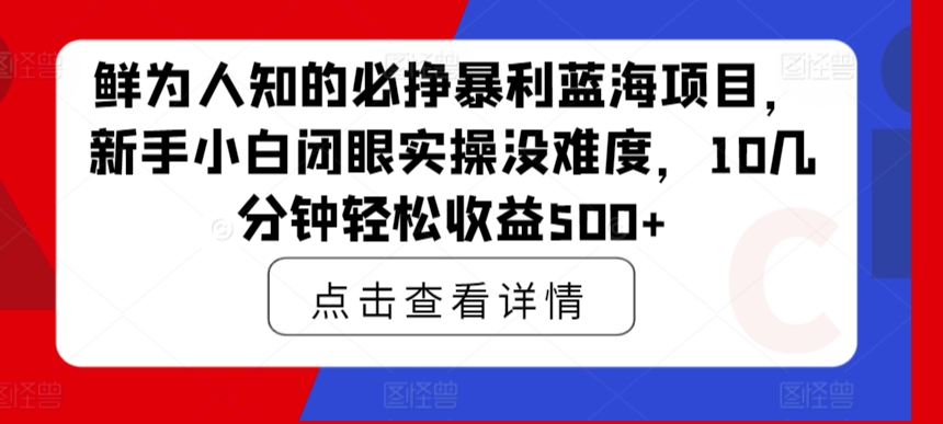鲜为人知的必挣暴利蓝海项目，新手小白闭眼实操没难度，10几分钟轻松收益500+-沐颜网创资源